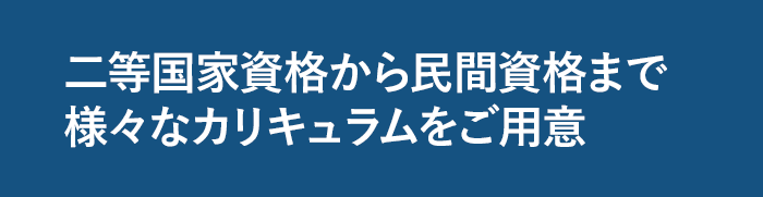 二等国家資格から国家資格まで様々なカリキュラムをご用意